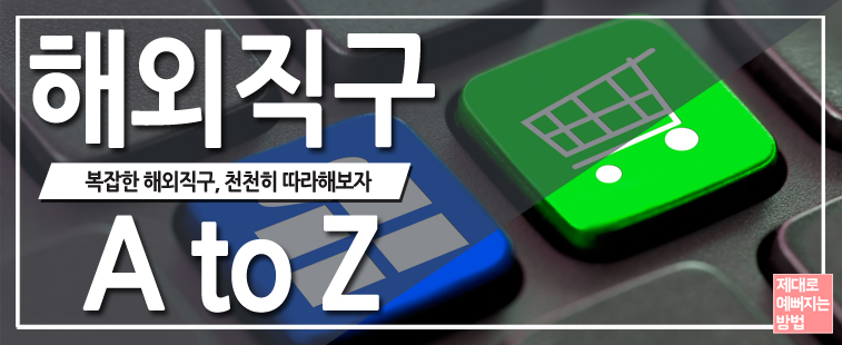 해외 직구 A to Z 복잡한 해외직구, 천천히 따라해보자