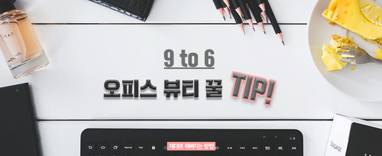 9 to 6 오피스 뷰티 꿀TIP!